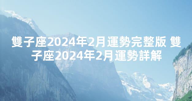 雙子座2024年2月運勢完整版 雙子座2024年2月運勢詳解